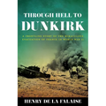 Through Hell to Dunkirk: A Frontline Story of the Miraculous Evacuation of France in World War II