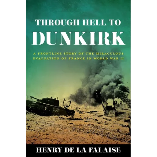 Through Hell to Dunkirk: A Frontline Story of the Miraculous Evacuation of France in World War II