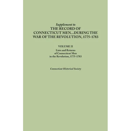 Supplement to the Records of Connecticut Men During the War of the Revolution, 1775-1783. Volume II: Lists and Returns of Connecticut Men in the Revol