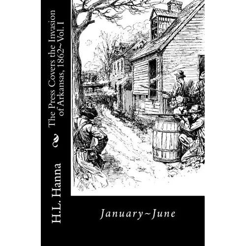 The Press Covers the Invasion of Arkansas, 1862: Vol. 1 January-June