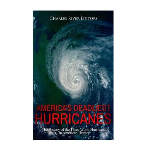 America's Deadliest Hurricanes: The History of the Three Worst Hurricanes in American History