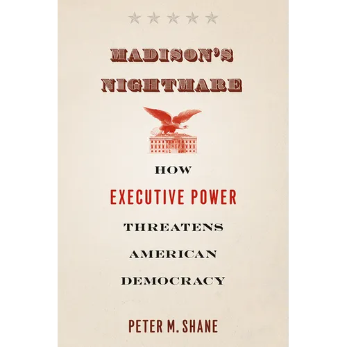 Madison's Nightmare: How Executive Power Threatens American Democracy