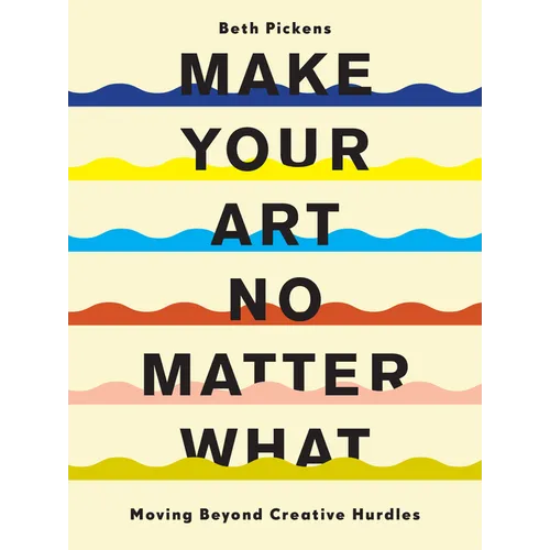 Make Your Art No Matter What: Moving Beyond Creative Hurdles - Paperback