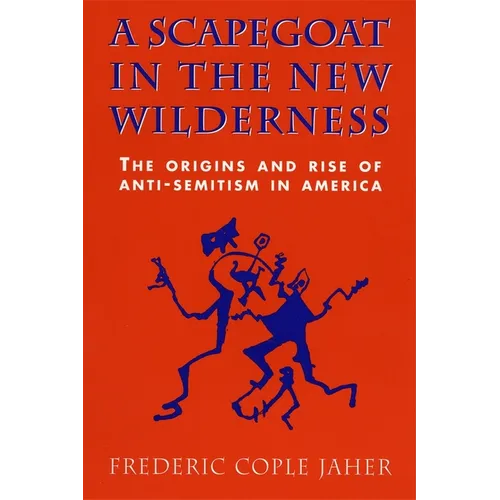 A Scapegoat in the New Wilderness: The Origins and Rise of Anti-Semitism in America