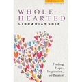 Wholehearted Librarianship: Finding Hope, Inspiration, and Balance - Paperback
