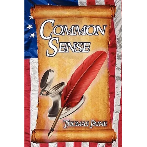 Common Sense: Thomas Paine's Historical Essays Advocating Independence in the American Revolution and Asserting Human Rights and Equ