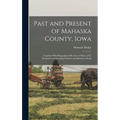 Past and Present of Mahaska County, Iowa: Together With Biographical Sketches of Many of its Prominent and Leading Citizens and Illustrious Dead