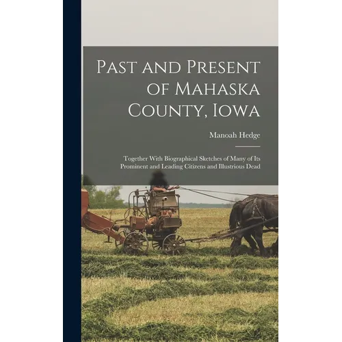 Past and Present of Mahaska County, Iowa: Together With Biographical Sketches of Many of its Prominent and Leading Citizens and Illustrious Dead