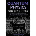 Quantum Physics for Beginners: Easy Guide to Learn the Basic Concepts and the Secrets of the Universe with the Most Important Theories and Intuitive E - Paperback