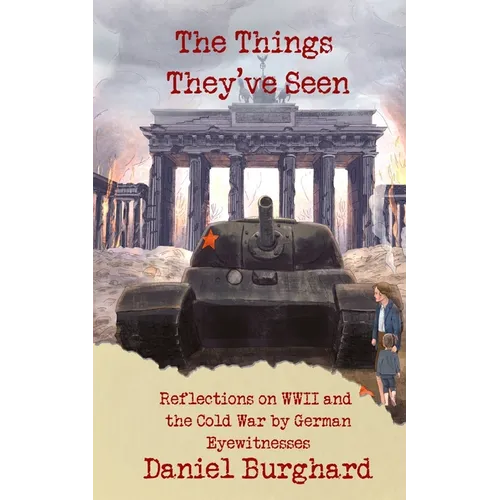The Things They've Seen: Reflections on WWII and the Cold War by German Eyewitnesses