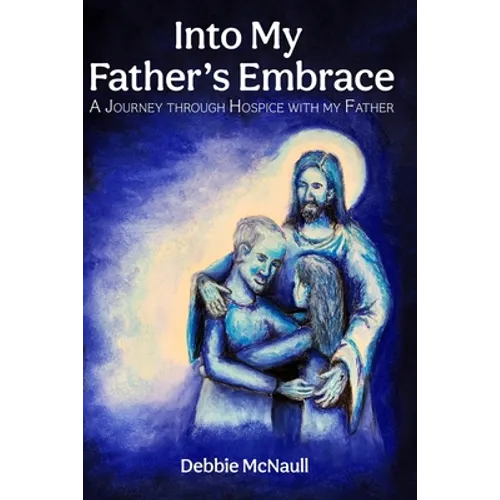 Into My Father's Embrace: A Journey Through Hospice with My Father - Paperback