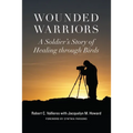 Wounded Warriors: A Soldier's Story of Healing Through Birds
