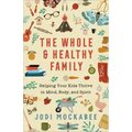 The Whole and Healthy Family: Helping Your Kids Thrive in Mind, Body, and Spirit - Paperback