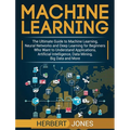 Machine Learning: The Ultimate Guide to Machine Learning, Neural Networks and Deep Learning for Beginners Who Want to Understand Applications, Artific - Hardcover