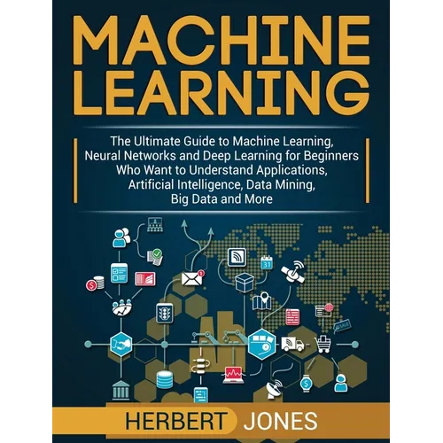 Machine Learning: The Ultimate Guide to Machine Learning, Neural Networks and Deep Learning for Beginners Who Want to Understand Applications, Artific - Hardcover