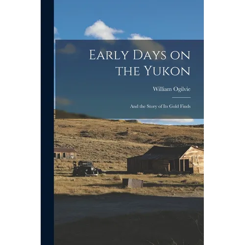 Early Days on the Yukon: And the Story of its Gold Finds