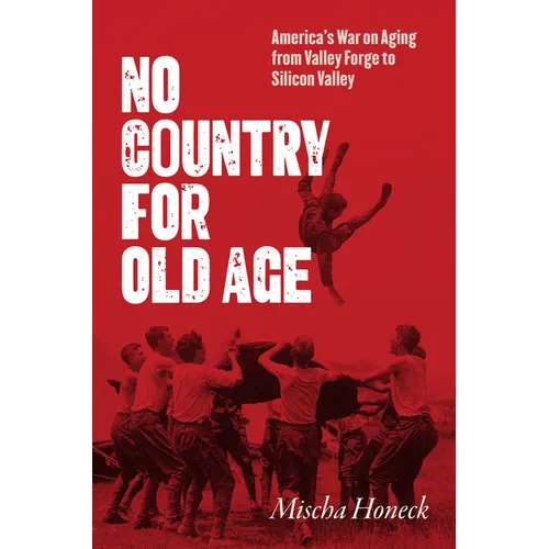 No Country for Old Age: America's War on Aging from Valley Forge to Silicon Valley