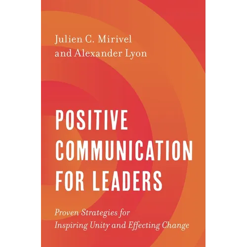 Positive Communication for Leaders: Proven Strategies for Inspiring Unity and Effecting Change - Hardcover