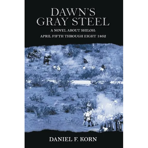 Dawn's Gray Steel: A Novel about Shiloh April Fifth Through Eight 1862