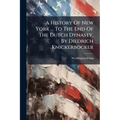A History Of New York ... To The End Of The Dutch Dynasty, By Diedrich Knickerbocker