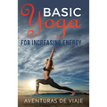 Basic Yoga for Increasing Energy: Yoga Therapy for Revitalization and Increasing Energy - Paperback