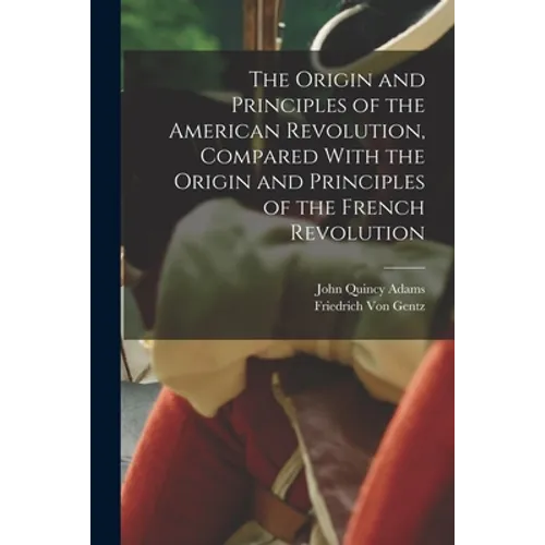 The Origin and Principles of the American Revolution, Compared With the Origin and Principles of the French Revolution