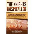The Knights Hospitaller: A Captivating Guide to a Medieval and Early Modern Catholic Military Order and Their Impact on the Crusades, the Great Siege