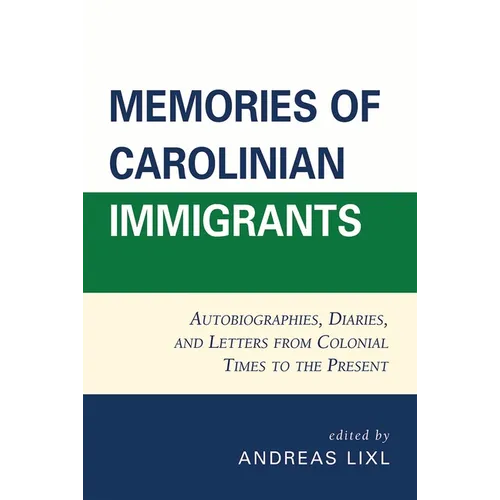 Memories of Carolinian Immigrants: Autobiographies, Diaries, and Letters from Colonial Times to the Present