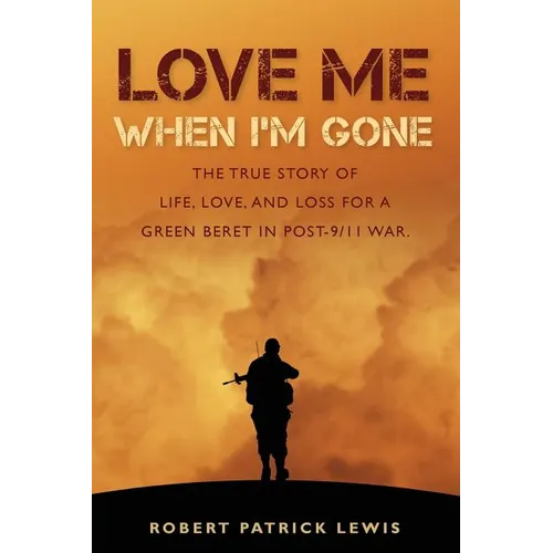 Love Me When I'm Gone: The true story of life, love, and loss for a Green Beret in post-9/11 war.