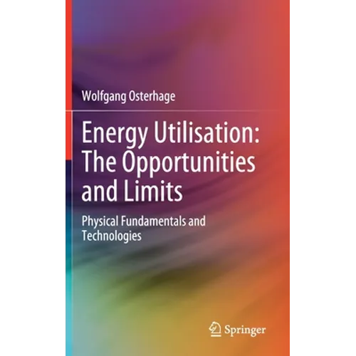 Energy Utilisation: The Opportunities and Limits: Physical Fundamentals and Technologies - Hardcover