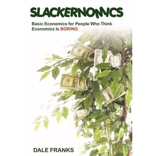 Slackernomics: Basic Economics for People Who Think Economics is Boring - Hardcover