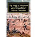 The Battle of Allatoona Pass: The Forgotten Battle of Sherman's Atlanta Campaign