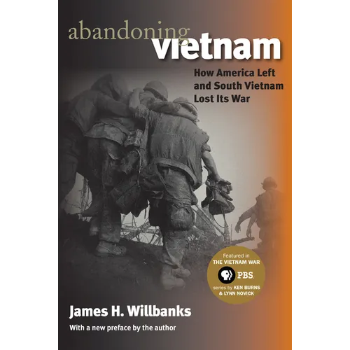Abandoning Vietnam: How America Left and South Vietnam Lost Its War