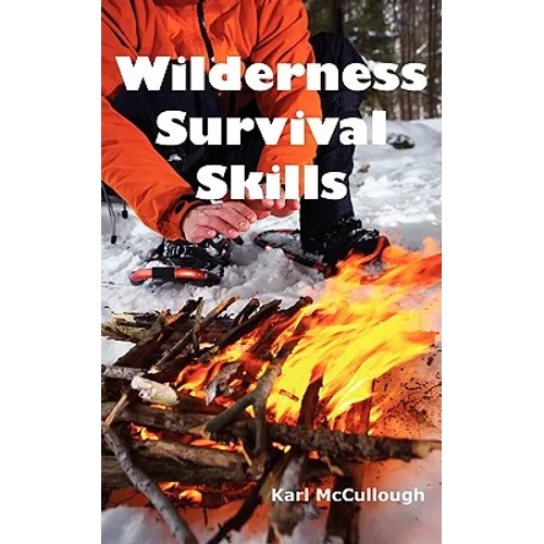 Wilderness Survival Skills: How to Prepare and Survive in Any Dangerous Situation Including All Necessary Equipment, Tools, Gear and Kits to Make a Sh