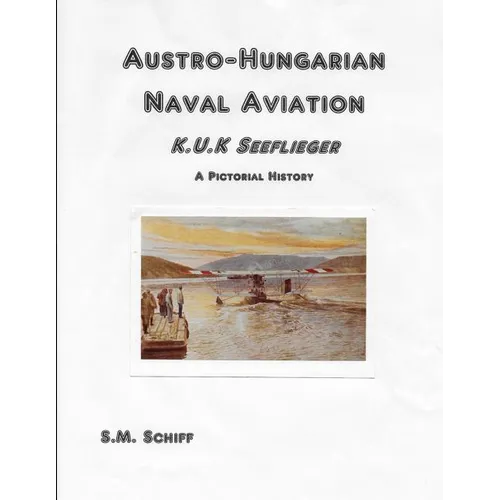 Austro-Hungarian Naval Aviation K.u.K Seeflieger A Pictorial History