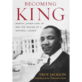 Becoming King: Martin Luther King Jr. and the Making of a National Leader