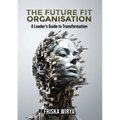 The Future Fit Organisation: A Leader's Guide to Transformation - Paperback
