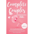 Complete Couples Communication Guide: Build a Healthy Relationship by Learning Effective Communication Skills and Avoiding Communication Mistakes Most - Paperback