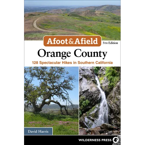 Afoot & Afield: Orange County: 128 Spectacular Hikes in Southern California