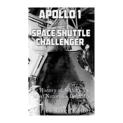 Apollo 1 and the Space Shuttle Challenger: The History of NASA's Two Most Notorious Disasters