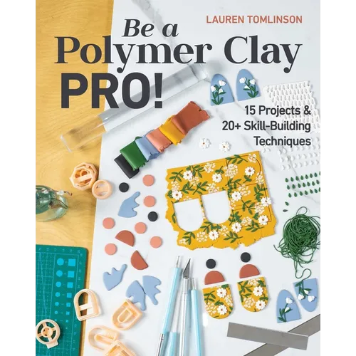 Be a Polymer Clay Pro!: 15 Projects & 20+ Skill-Building Techniques - Paperback
