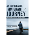 An Improbable Immigrant Journey - Uncertainty, Success, Philanthropy - Hardcover