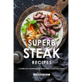 Superb Steak Recipes: A Complete Cookbook of Delectable Steak Dish Ideas!