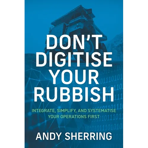 Don't Digitise Your Rubbish: Integrate, Simplify, and Systematise Your Operations First - Paperback