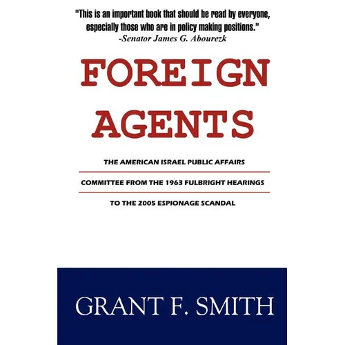 Foreign Agents: The American Israel Public Affairs Committee from the 1963 Fulbright Hearings to the 2005 Espionage Scandal