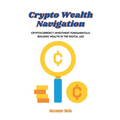 Crypto Wealth Navigation: Cryptocurrency investment fundamentals: building wealth in the digital age - Paperback