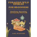 Foraging Wild Edibles for Beginners: Identifying, Harvesting, and Enjoying Wild Foods
