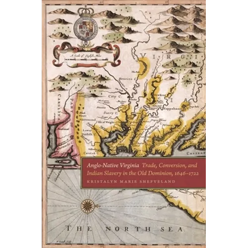 Anglo-Native Virginia: Trade, Conversion, and Indian Slavery in the Old Dominion, 1646-1722