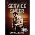Service With a Sneer: The Unrepentant Recollections of An Old-School Cop