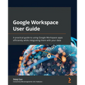 Google Workspace User Guide: A practical guide to using Google Workspace apps efficiently while integrating them with your data - Paperback
